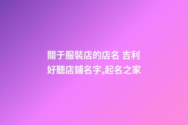 關于服裝店的店名 吉利好聽店鋪名字,起名之家-第1張-店鋪起名-玄機派